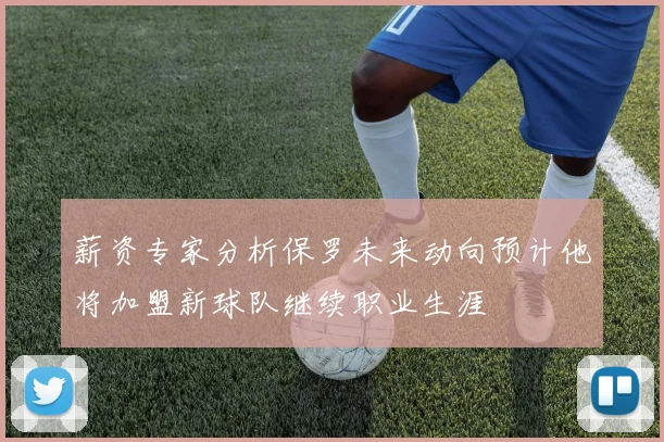 薪资专家分析保罗未来动向预计他将加盟新球队继续职业生涯