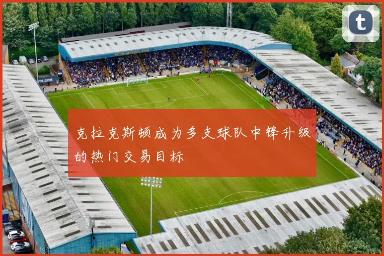 克拉克斯顿成为多支球队中锋升级的热门交易目标
