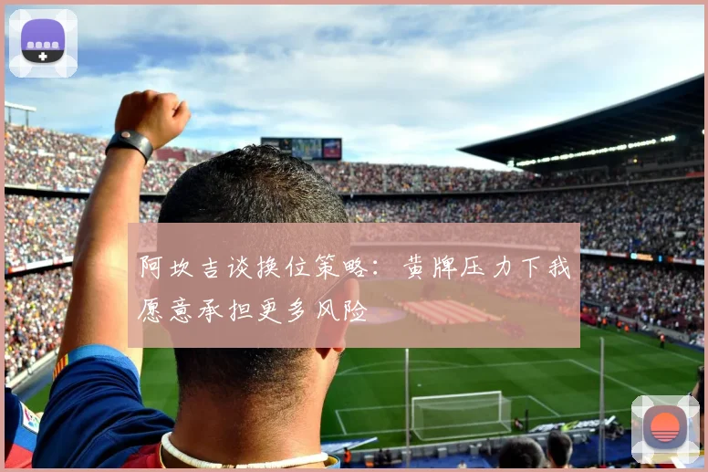 阿坎吉谈换位策略：黄牌压力下我愿意承担更多风险
