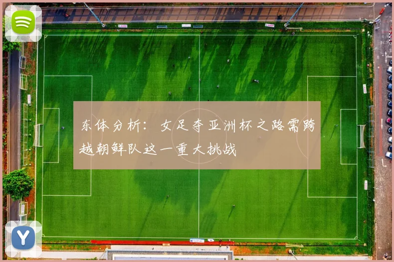 东体分析：女足夺亚洲杯之路需跨越朝鲜队这一重大挑战