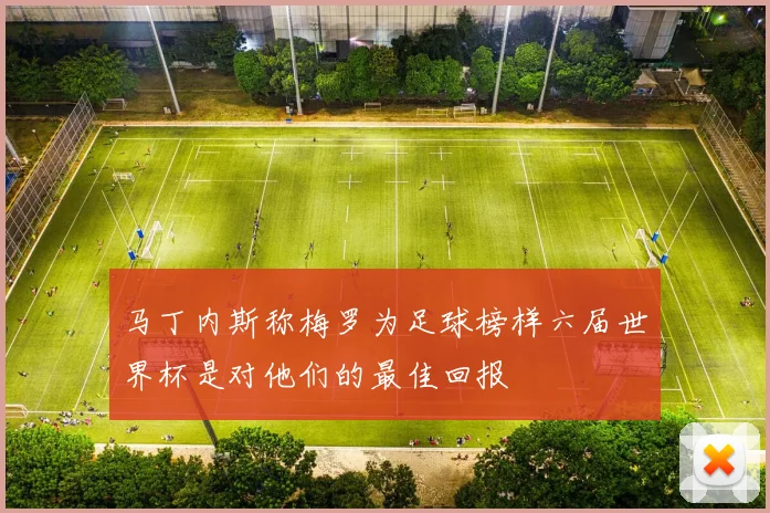 马丁内斯称梅罗为足球榜样六届世界杯是对他们的最佳回报