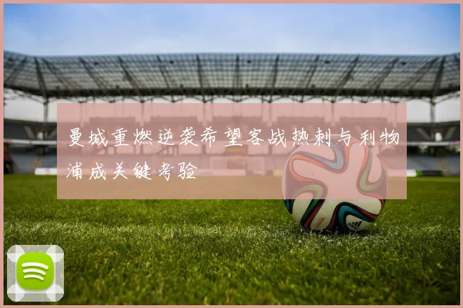 曼城重燃逆袭希望客战热刺与利物浦成关键考验