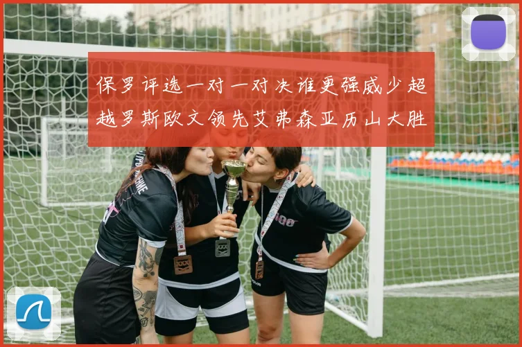 保罗评选一对一对决谁更强威少超越罗斯欧文领先艾弗森亚历山大胜东契奇