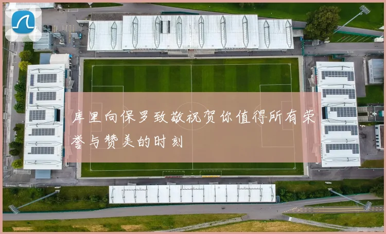 库里向保罗致敬祝贺你值得所有荣誉与赞美的时刻