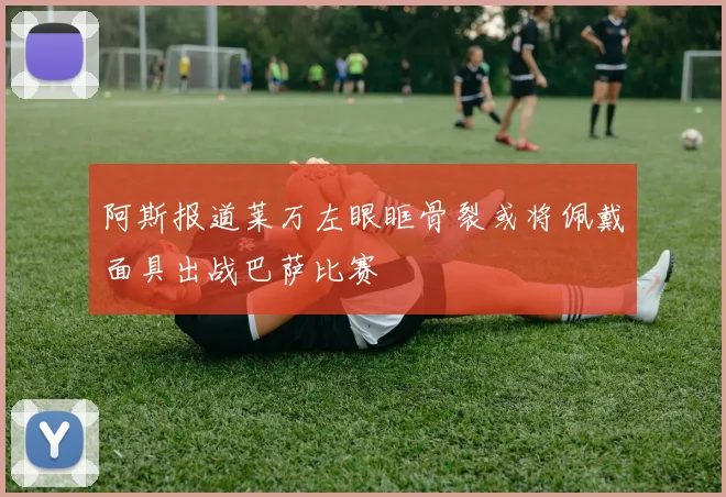 阿斯报道莱万左眼眶骨裂或将佩戴面具出战巴萨比赛