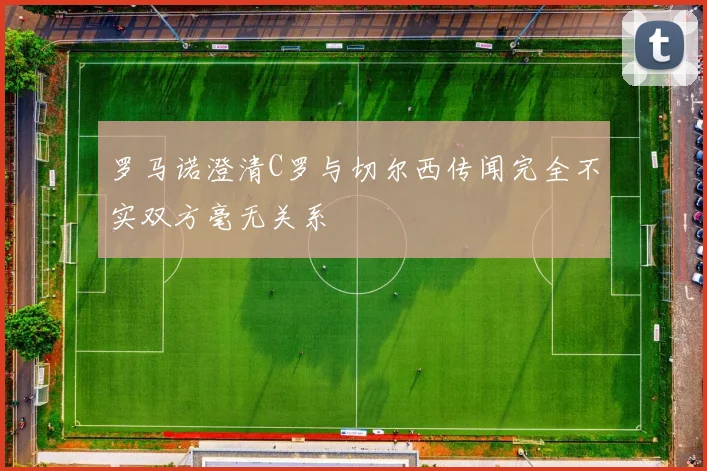 罗马诺澄清C罗与切尔西传闻完全不实双方毫无关系