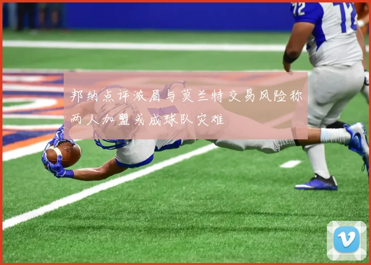 邦纳点评浓眉与莫兰特交易风险称两人加盟或成球队灾难