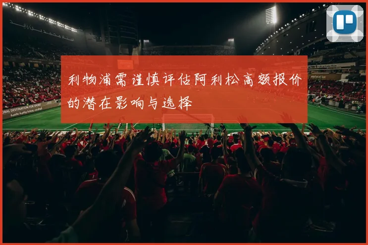 利物浦需谨慎评估阿利松高额报价的潜在影响与选择
