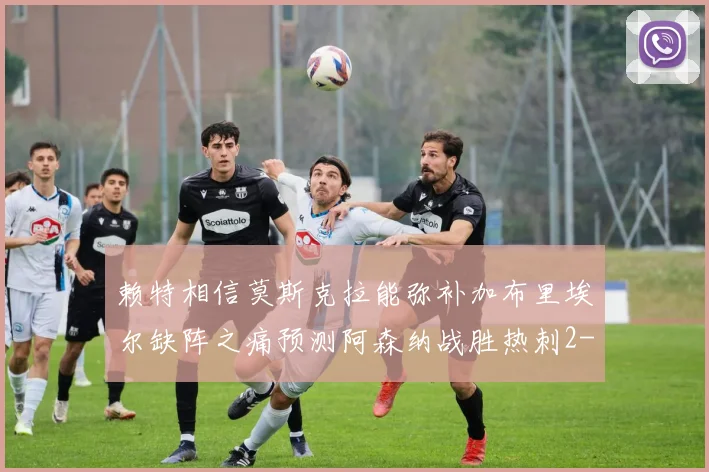 赖特相信莫斯克拉能弥补加布里埃尔缺阵之痛预测阿森纳战胜热刺2-0