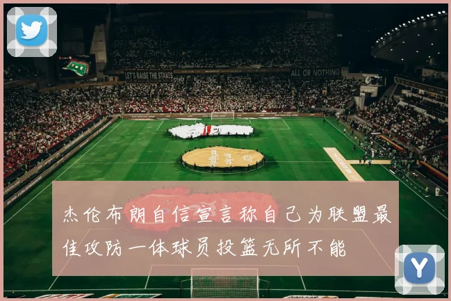 杰伦布朗自信宣言称自己为联盟最佳攻防一体球员投篮无所不能