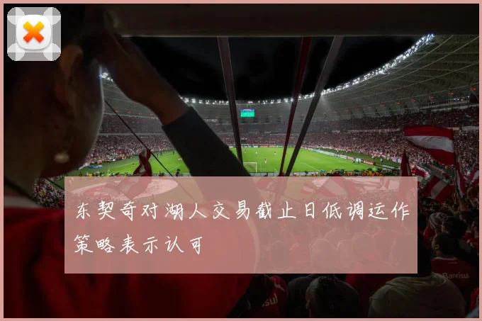 东契奇对湖人交易截止日低调运作策略表示认可