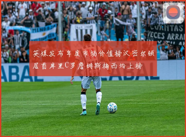 英媒发布年度市场价值榜汉密尔顿居首库里C罗詹姆斯梅西均上榜