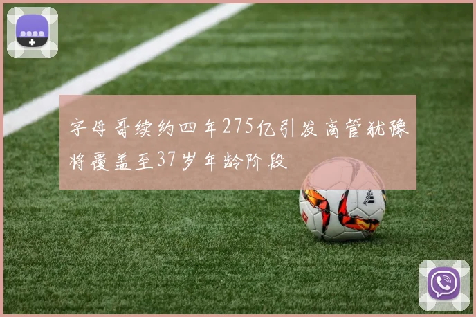 字母哥续约四年275亿引发高管犹豫将覆盖至37岁年龄阶段