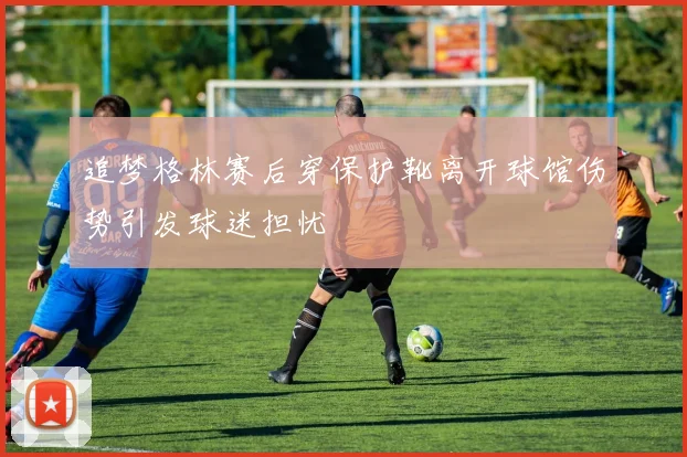 追梦格林赛后穿保护靴离开球馆伤势引发球迷担忧