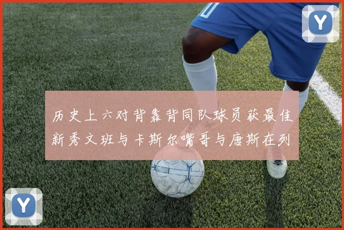 历史上六对背靠背同队球员获最佳新秀文班与卡斯尔嘴哥与唐斯在列
