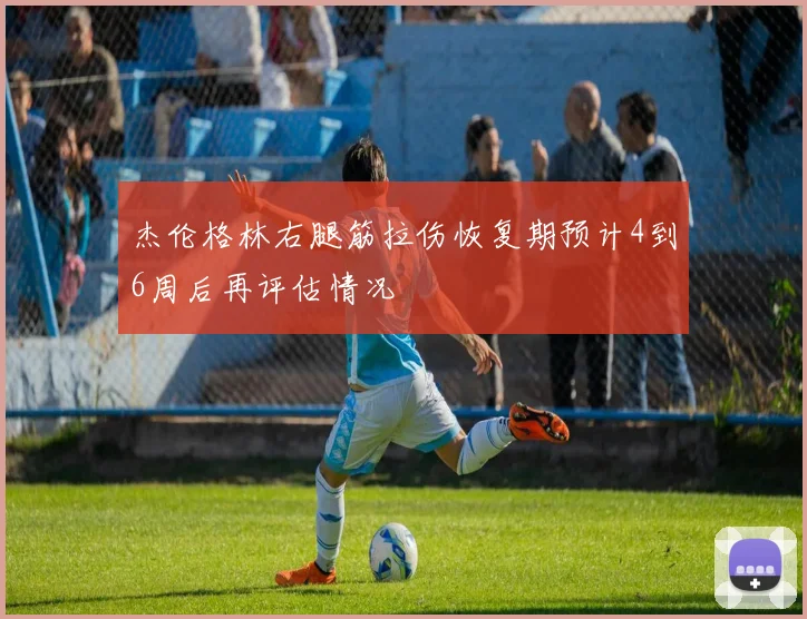 杰伦格林右腿筋拉伤恢复期预计4到6周后再评估情况