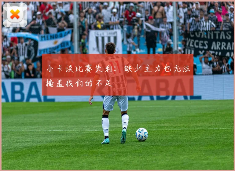 小卡谈比赛失利：缺少主力也无法掩盖我们的不足