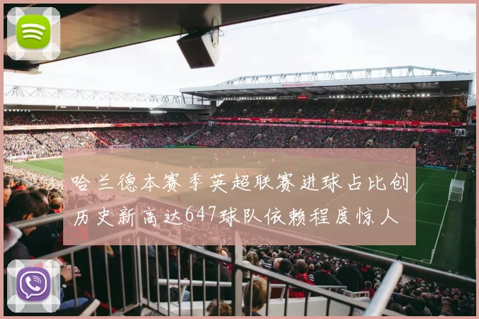 哈兰德本赛季英超联赛进球占比创历史新高达647球队依赖程度惊人